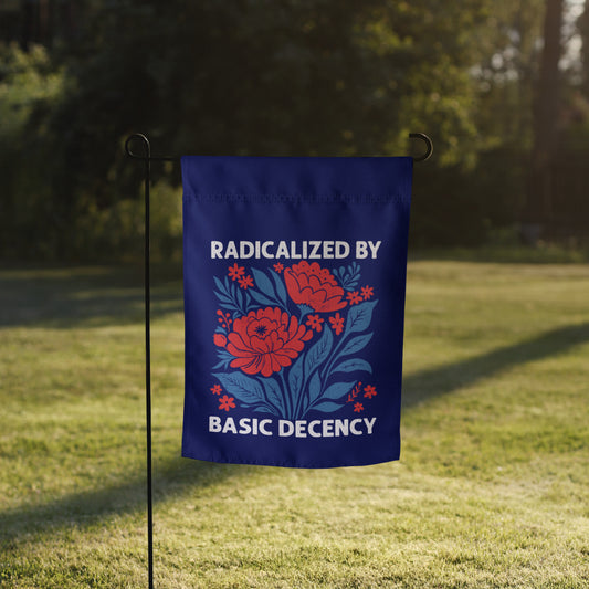 Radicalized by Basic Decency Floral Garden Flag | Funny Political Activist Yard Sign 12x17 - Spinsterly Co