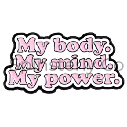 A die-cut enamel pin with the text 'My body. My mind. My power in pink test with white background and black outline.