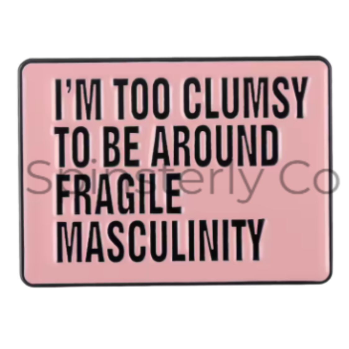 A rectangular pink enamel pin with a black border and bold black text reading 'I'M TOO CLUMSY TO BE AROUND FRAGILE MASCULINITY'. 
