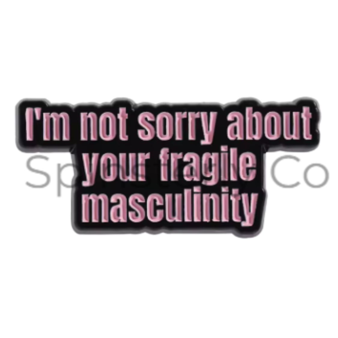 A novelty enamel pin with the text 'I'm not sorry about your fragile masculinity' in pink lettering with a black outline, shown on a white background with a faint watermark.