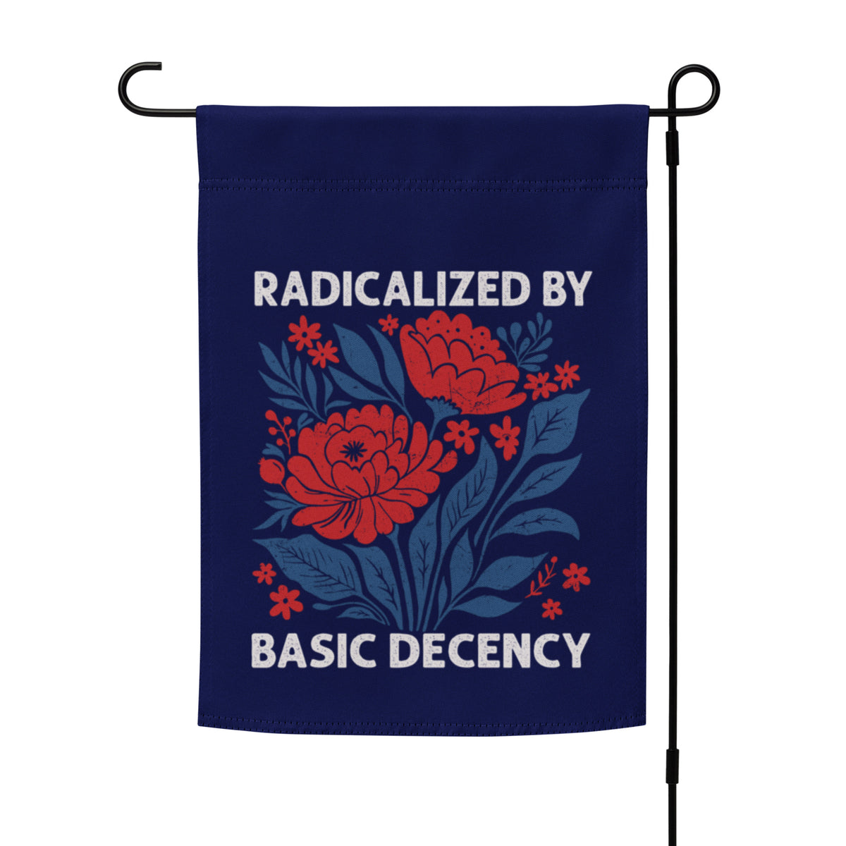 Radicalized by Basic Decency Floral Garden Flag | Funny Political Activist Yard Sign 12x17 - Spinsterly Co