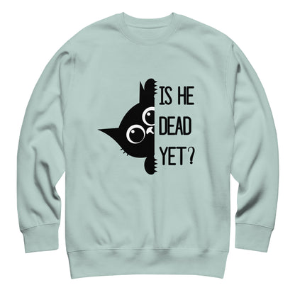 Is He Dead Yet Cat Crewneck Sweatshirt | Funny Political Dark Humor Fleece Sweatshirt - Spinsterly Co