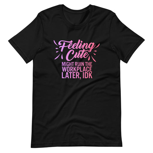 Feeling Cute Might Ruin the Workplace Later T-Shirt | Funny Feminist Graphic Tee - Spinsterly Co