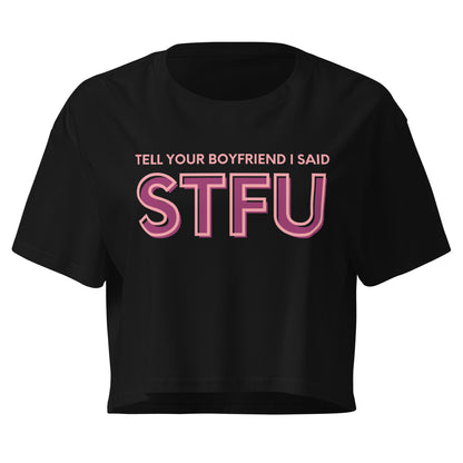 Tell Your Boyfriend I Said STFU Crop Top | Funny Feminist Relaxed Fit Cropped Tee - Spinsterly Co