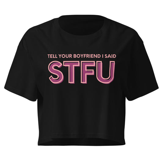 Tell Your Boyfriend I Said STFU Crop Top | Funny Feminist Relaxed Fit Cropped Tee - Spinsterly Co